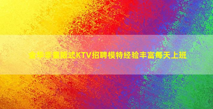 金华非量贩式KTV招聘模特经验丰富每天上班